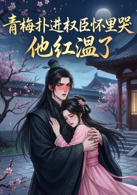 青梅扑进权臣怀里哭,他红温了